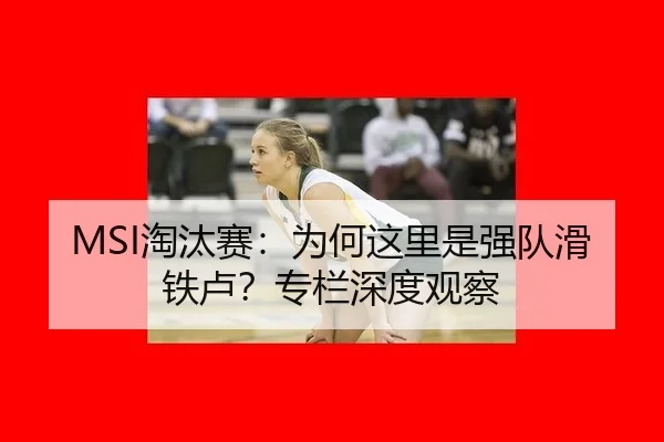 MSI淘汰赛：为何这里是强队滑铁卢？专栏深度观察